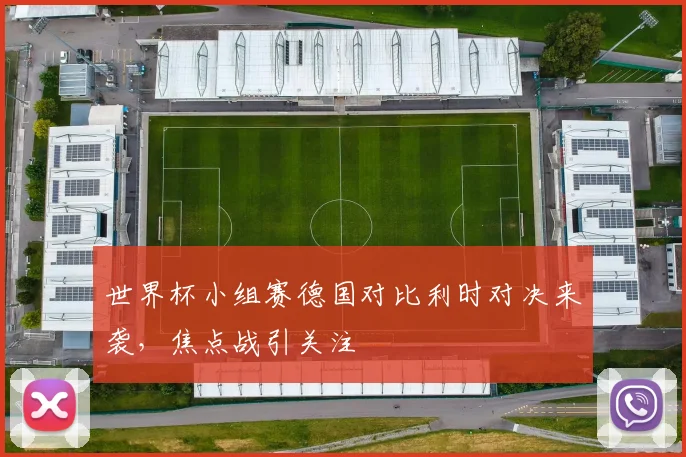 世界杯小组赛德国对比利时对决来袭，焦点战引关注