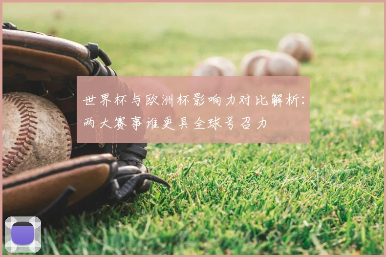 世界杯与欧洲杯影响力对比解析：两大赛事谁更具全球号召力