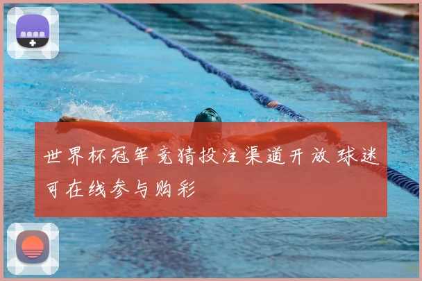 世界杯冠军竞猜投注渠道开放 球迷可在线参与购彩