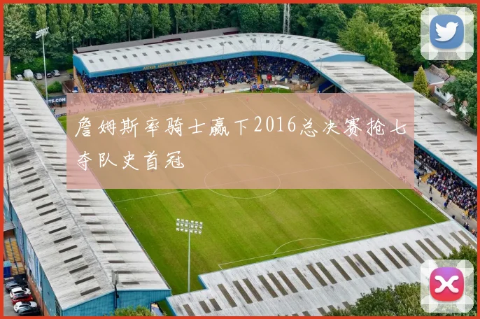 詹姆斯率骑士赢下2016总决赛抢七夺队史首冠