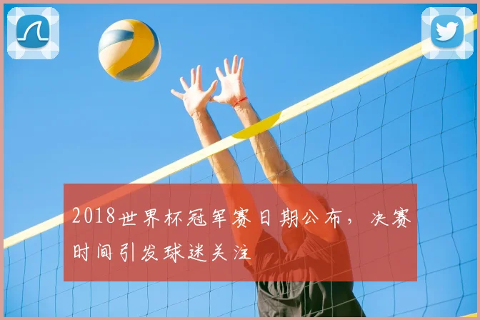 2018世界杯冠军赛日期公布，决赛时间引发球迷关注