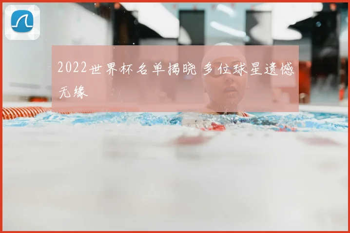 2022世界杯名单揭晓 多位球星遗憾无缘