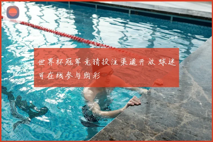 世界杯冠军竞猜投注渠道开放 球迷可在线参与购彩
