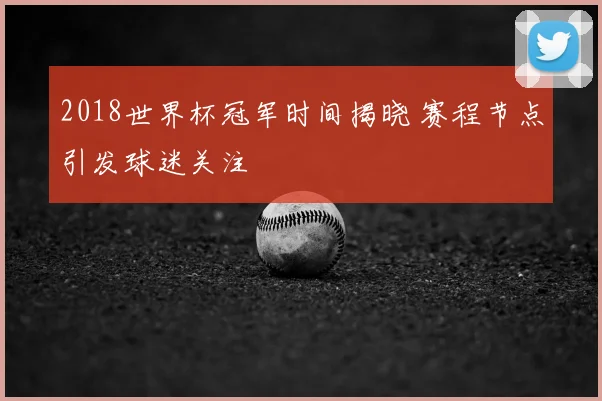 2018世界杯冠军时间揭晓 赛程节点引发球迷关注