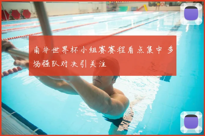 南非世界杯小组赛赛程看点集中 多场强队对决引关注