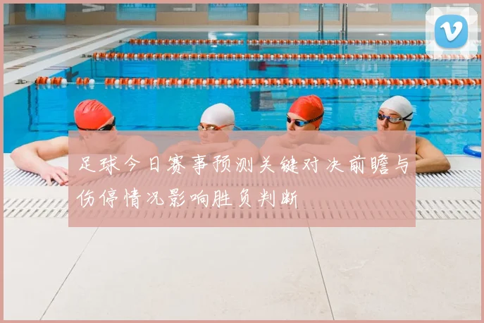 足球今日赛事预测关键对决前瞻与伤停情况影响胜负判断