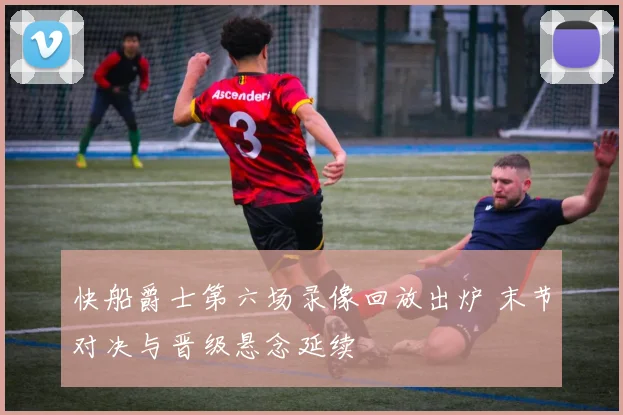 快船爵士第六场录像回放出炉 末节对决与晋级悬念延续